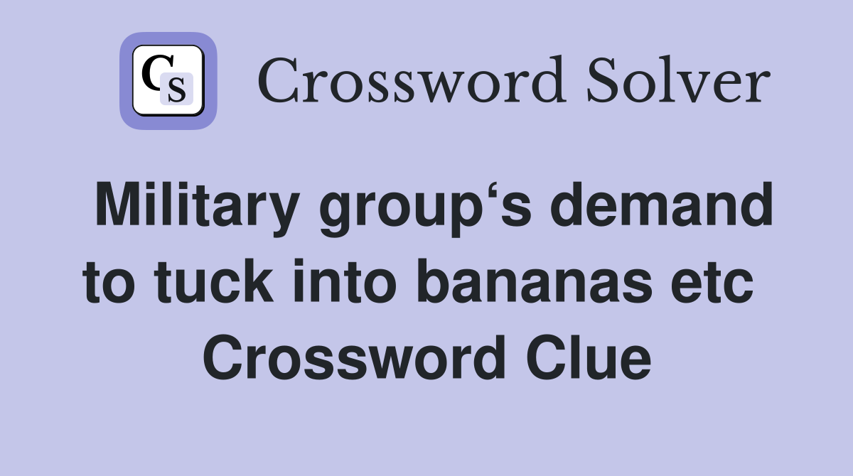 Military group‘s demand to tuck into bananas etc  Crossword Clue