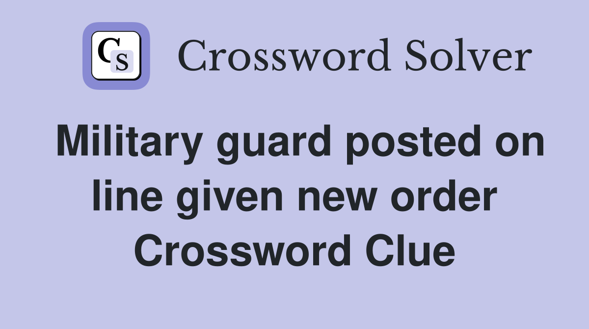 Military guard posted on line given new order Crossword Clue