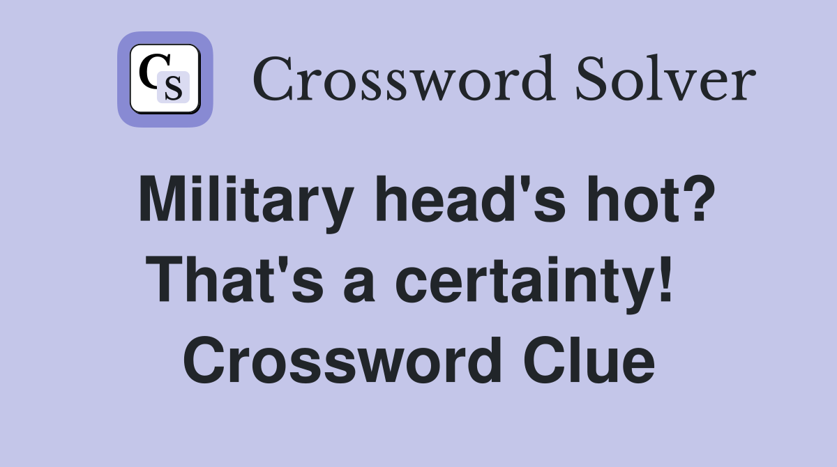 Military head's hot? That's a certainty!  Crossword Clue