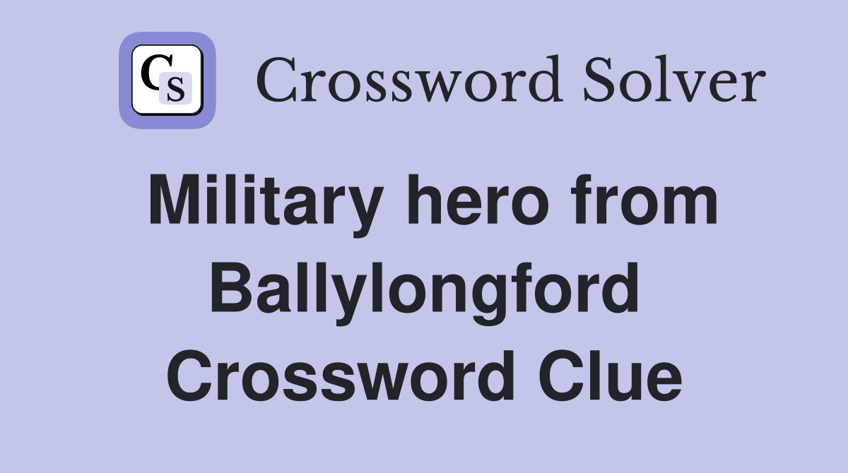Military hero from Ballylongford Crossword Clue