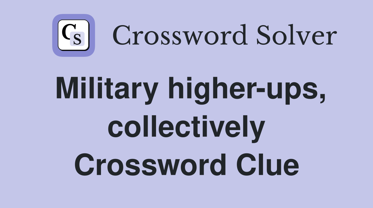 Military higher-ups, collectively Crossword Clue