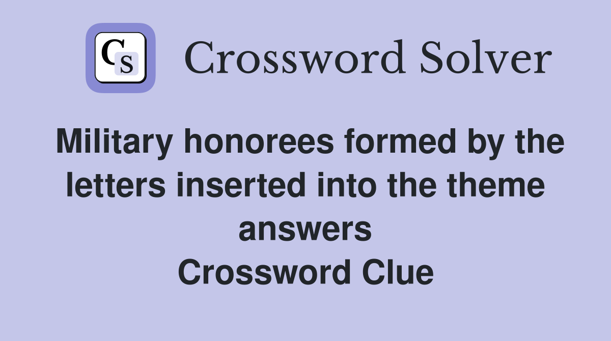 Military honorees formed by the letters inserted into the theme answers Crossword Clue