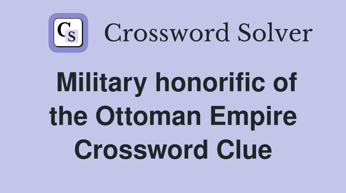 Military honorific of the Ottoman Empire Crossword Clue