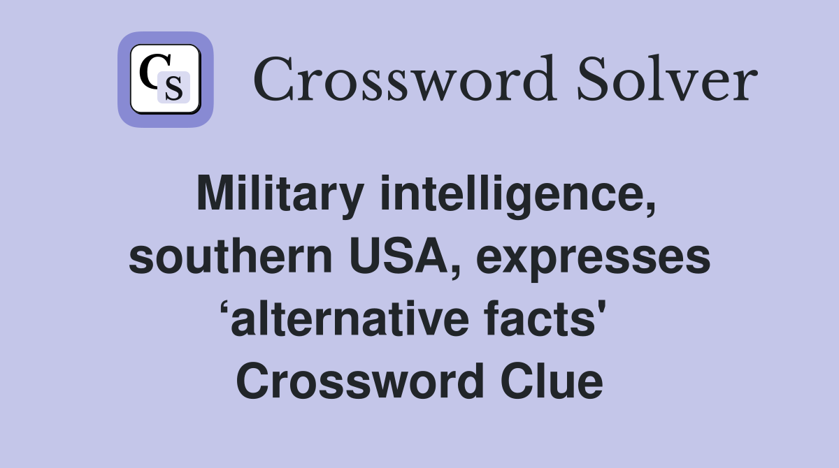 Military intelligence, southern USA, expresses ‘alternative facts'  Crossword Clue