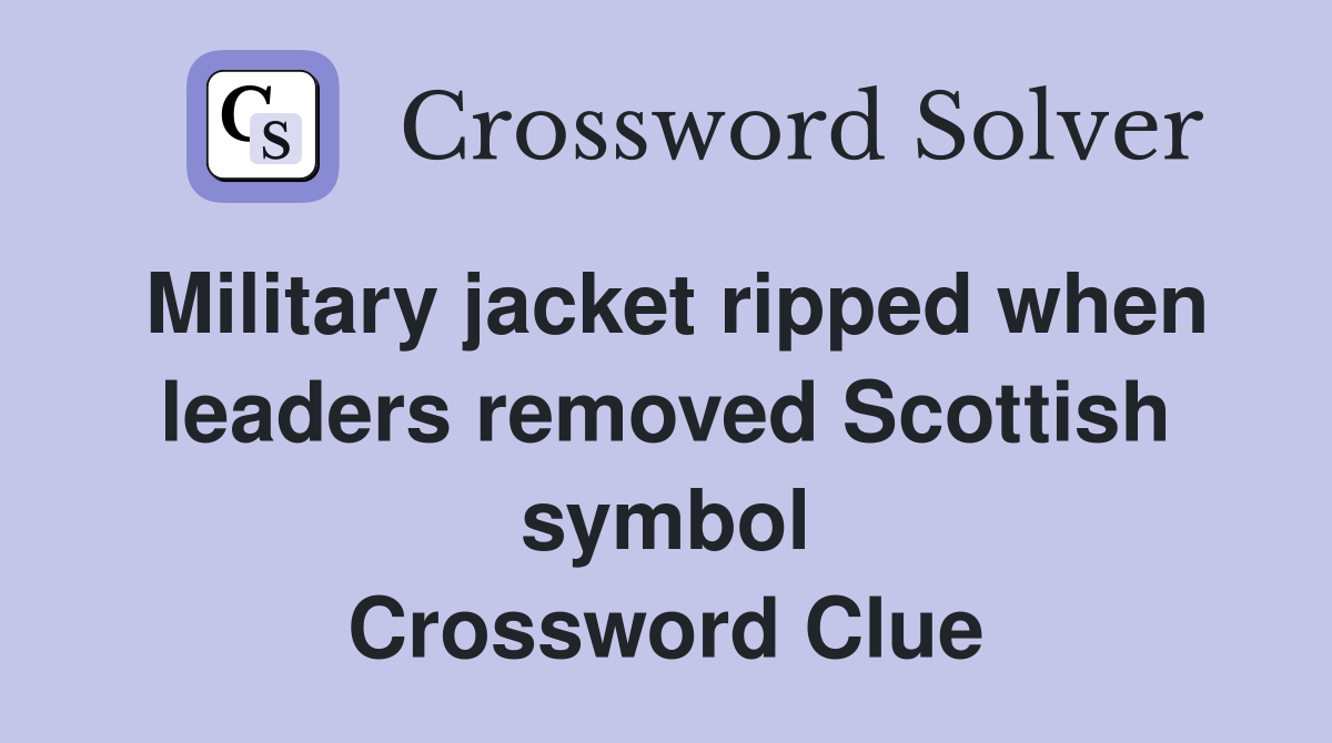 Military jacket ripped when leaders removed Scottish symbol Crossword Clue