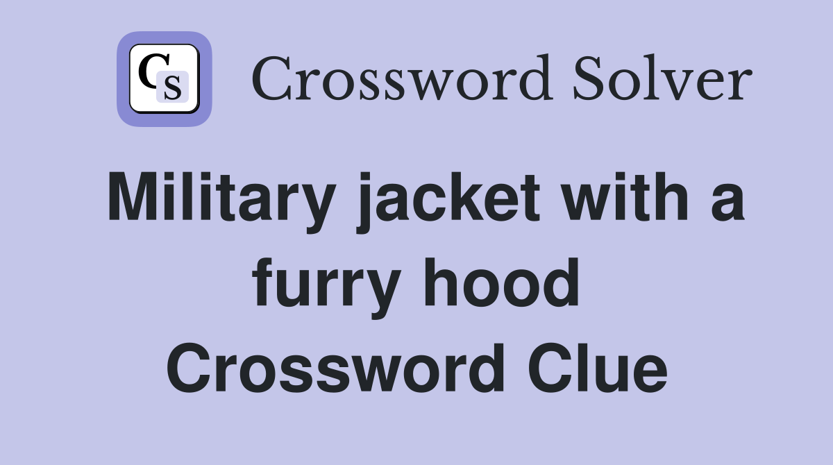 Military jacket with a furry hood Crossword Clue