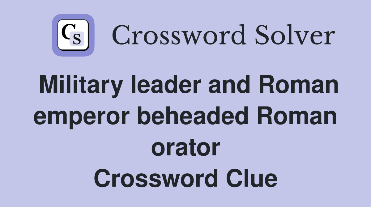 Military leader and Roman emperor beheaded Roman orator Crossword Clue