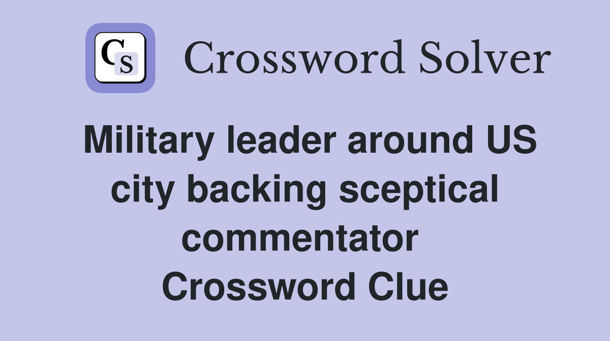 Military leader around US city backing sceptical commentator  Crossword Clue