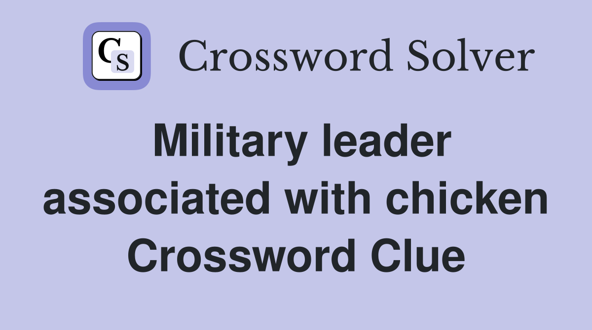 Military leader associated with chicken Crossword Clue