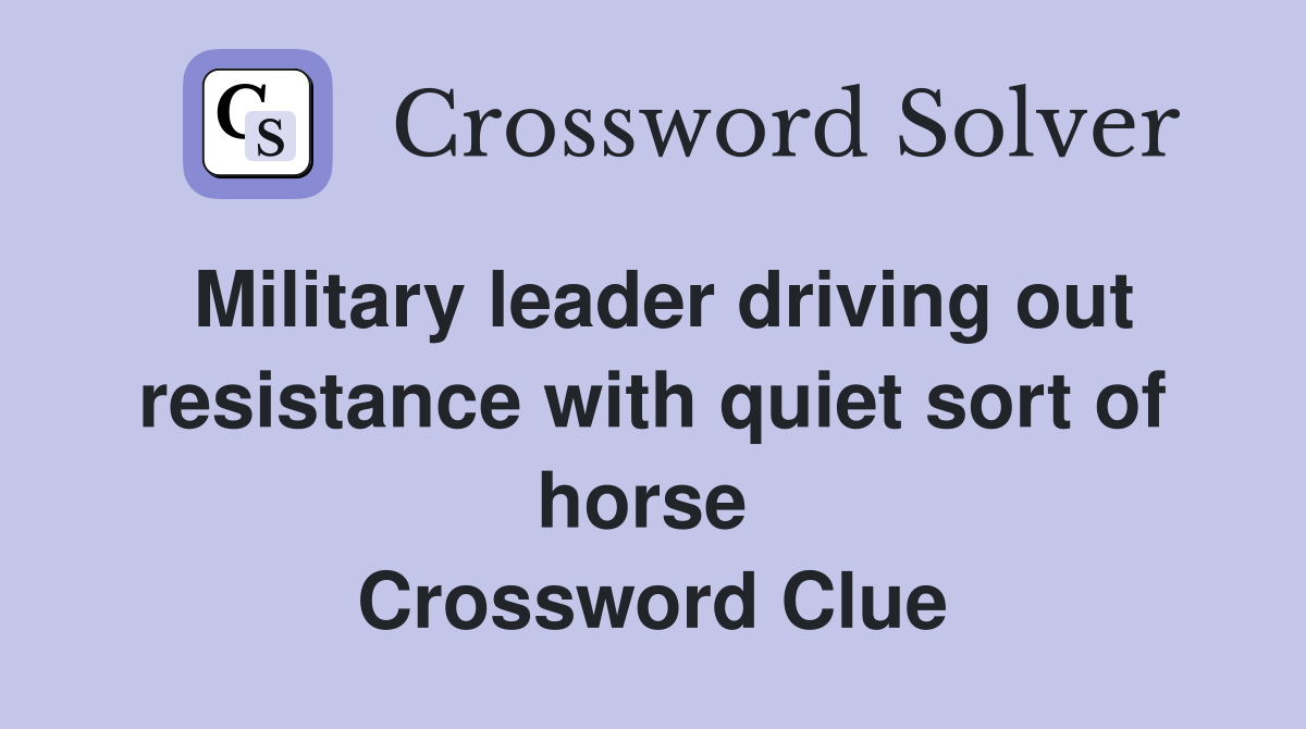 Military leader driving out resistance with quiet sort of horse  Crossword Clue