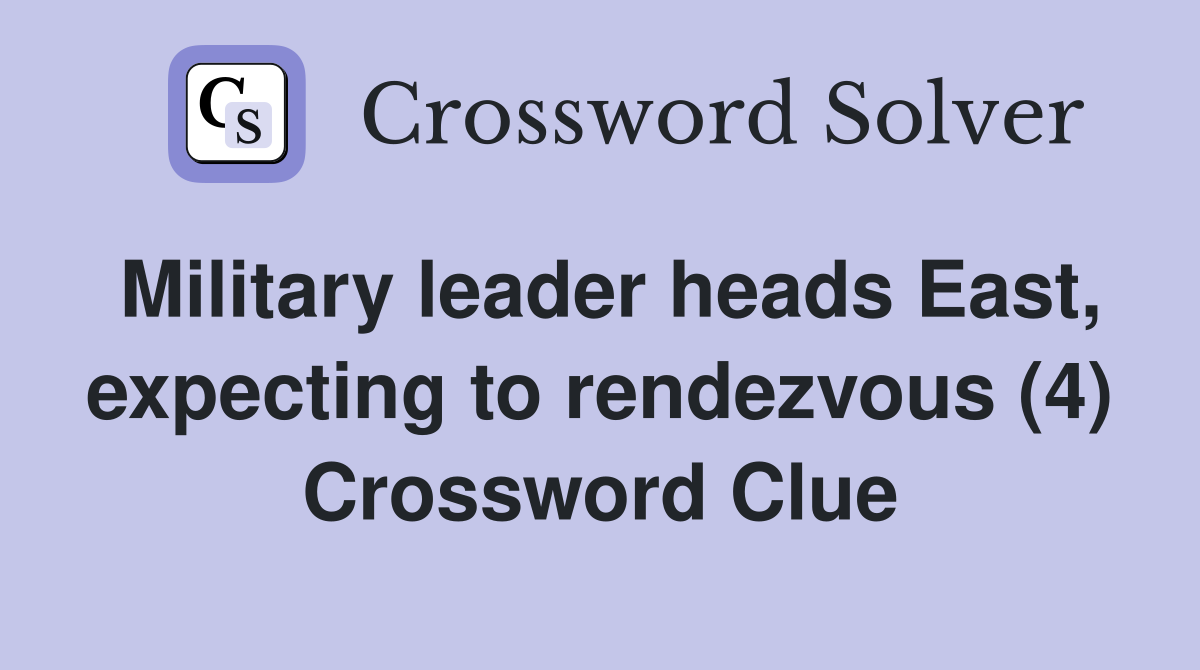 Military leader heads East, expecting to rendezvous (4) Crossword Clue