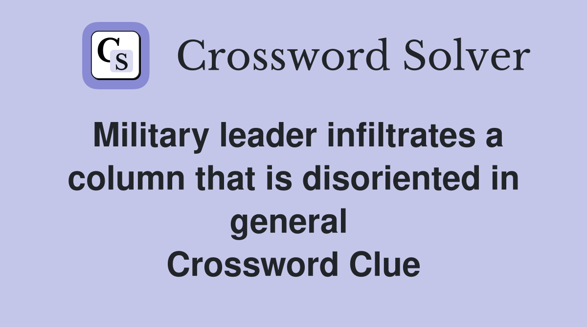 Military leader infiltrates a column that is disoriented in general  Crossword Clue