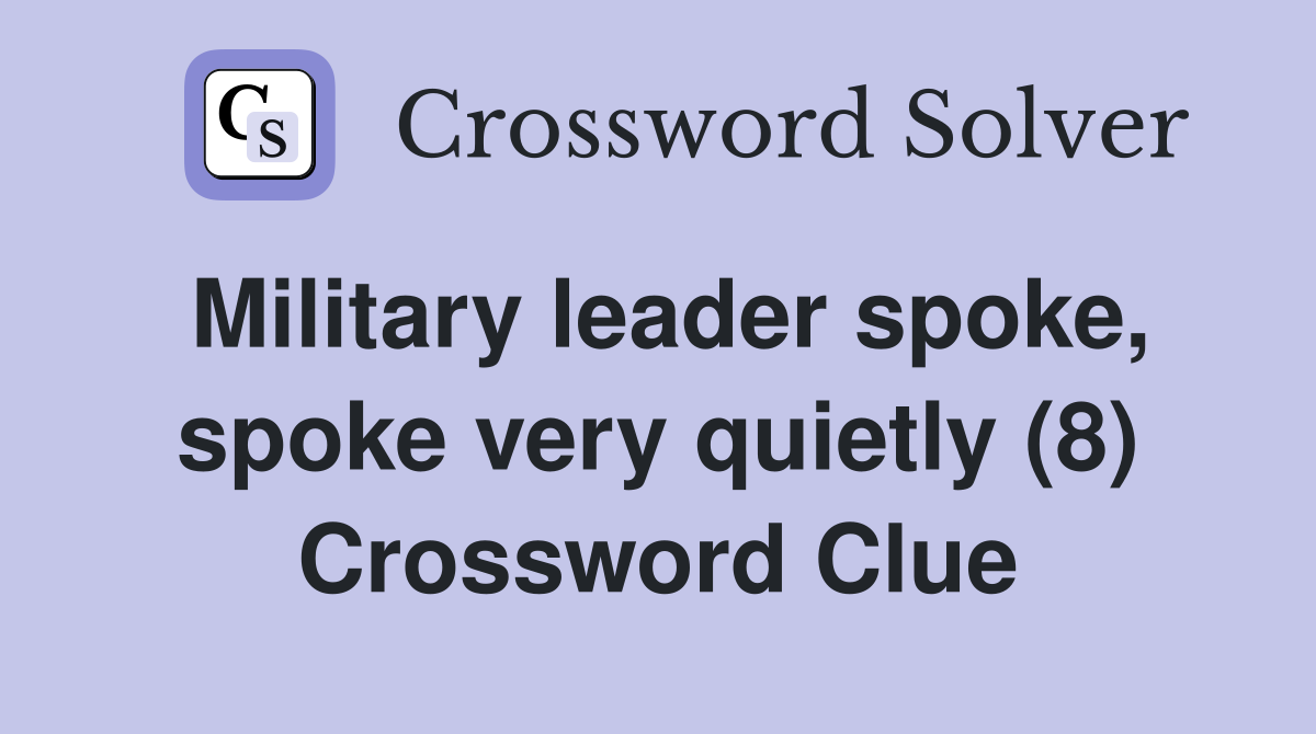 Military leader spoke, spoke very quietly (8) Crossword Clue
