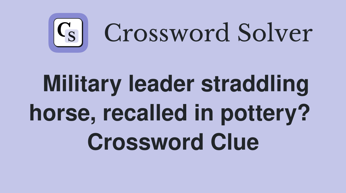Military leader straddling horse, recalled in pottery?  Crossword Clue