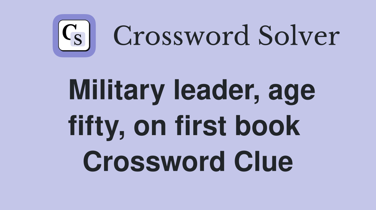 Military leader, age fifty, on first book  Crossword Clue