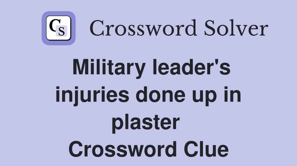 Military leader's injuries done up in plaster  Crossword Clue