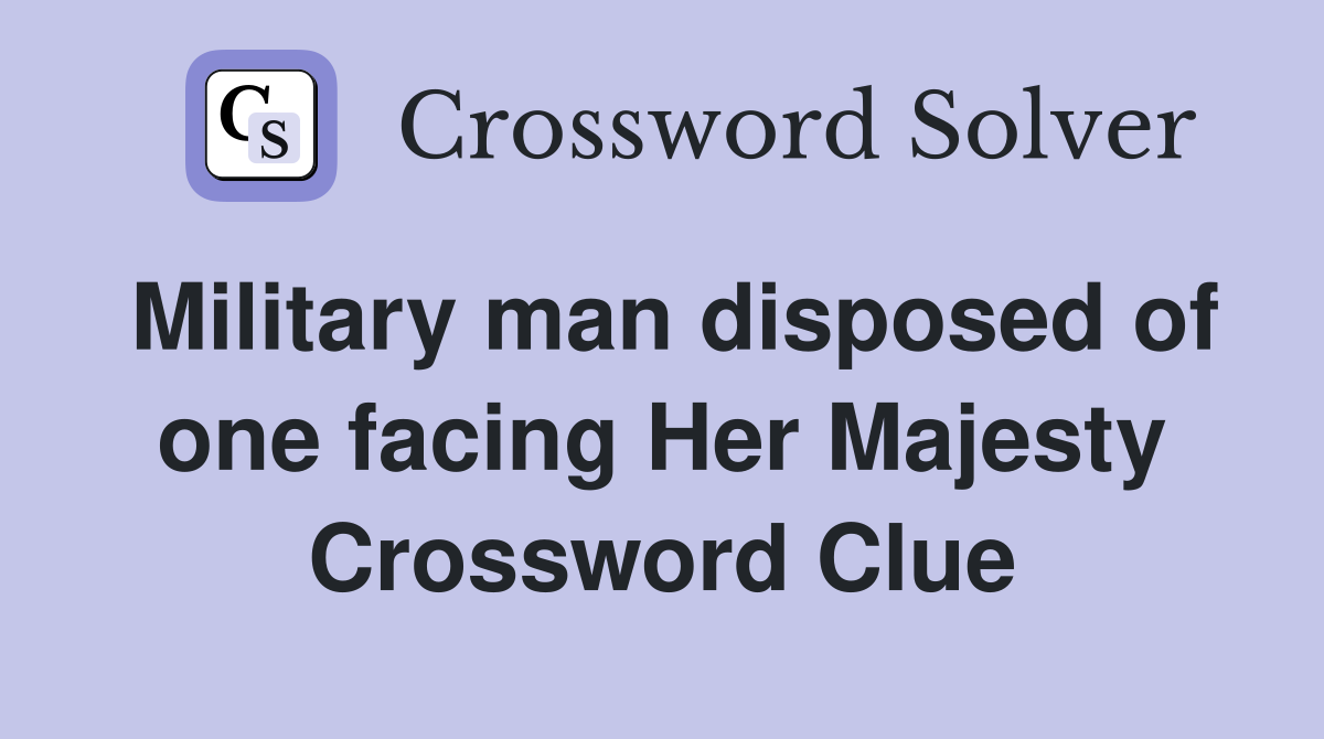 Military man disposed of one facing Her Majesty Crossword Clue