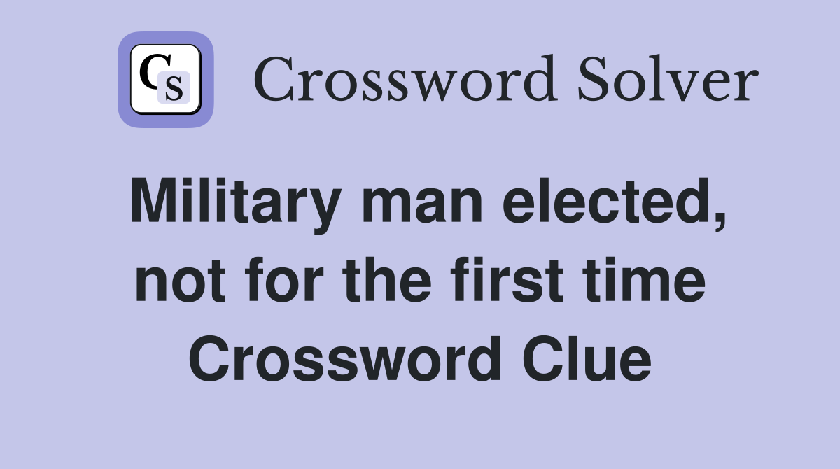 Military man elected, not for the first time Crossword Clue