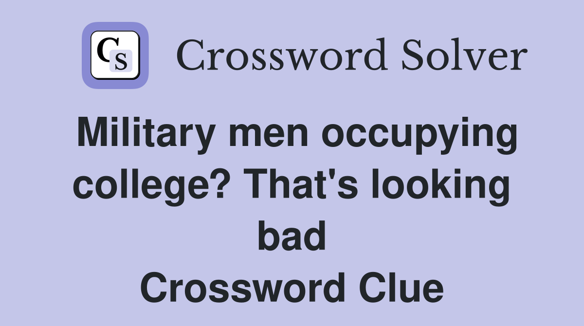 Military men occupying college? That's looking bad Crossword Clue