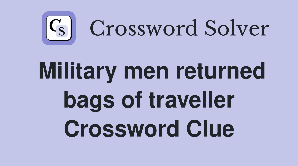 Military men returned bags of traveller Crossword Clue
