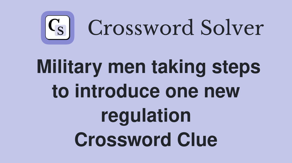 Military men taking steps to introduce one new regulation Crossword Clue