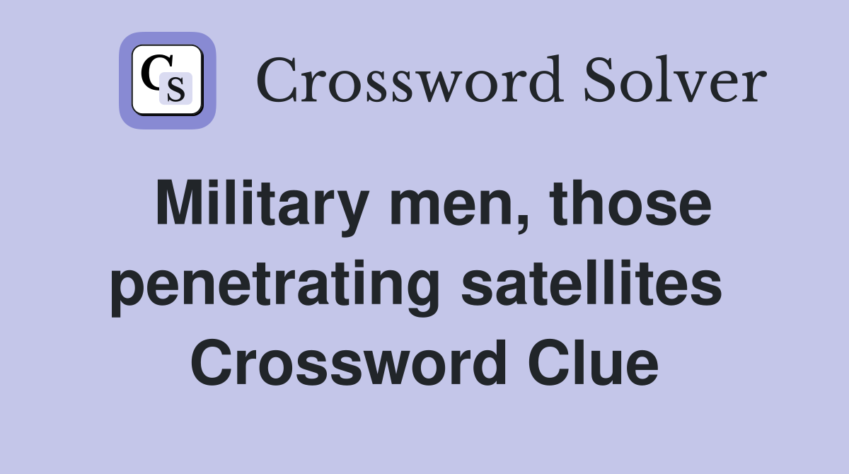 Military men, those penetrating satellites  Crossword Clue