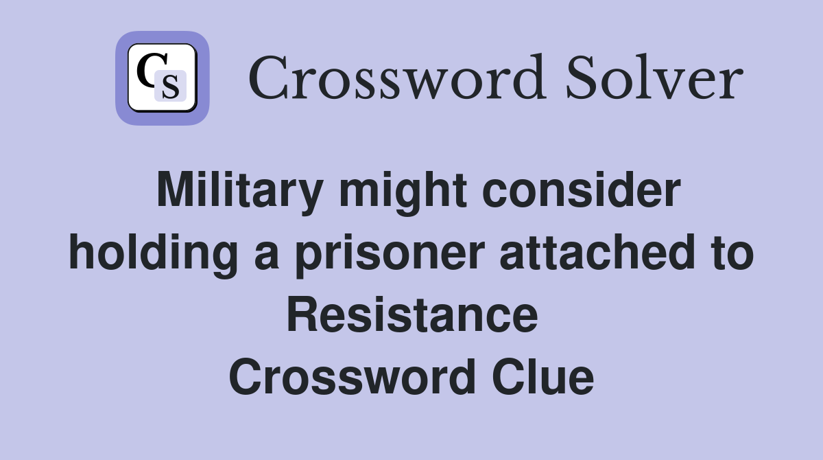 Military might consider holding a prisoner attached to Resistance Crossword Clue