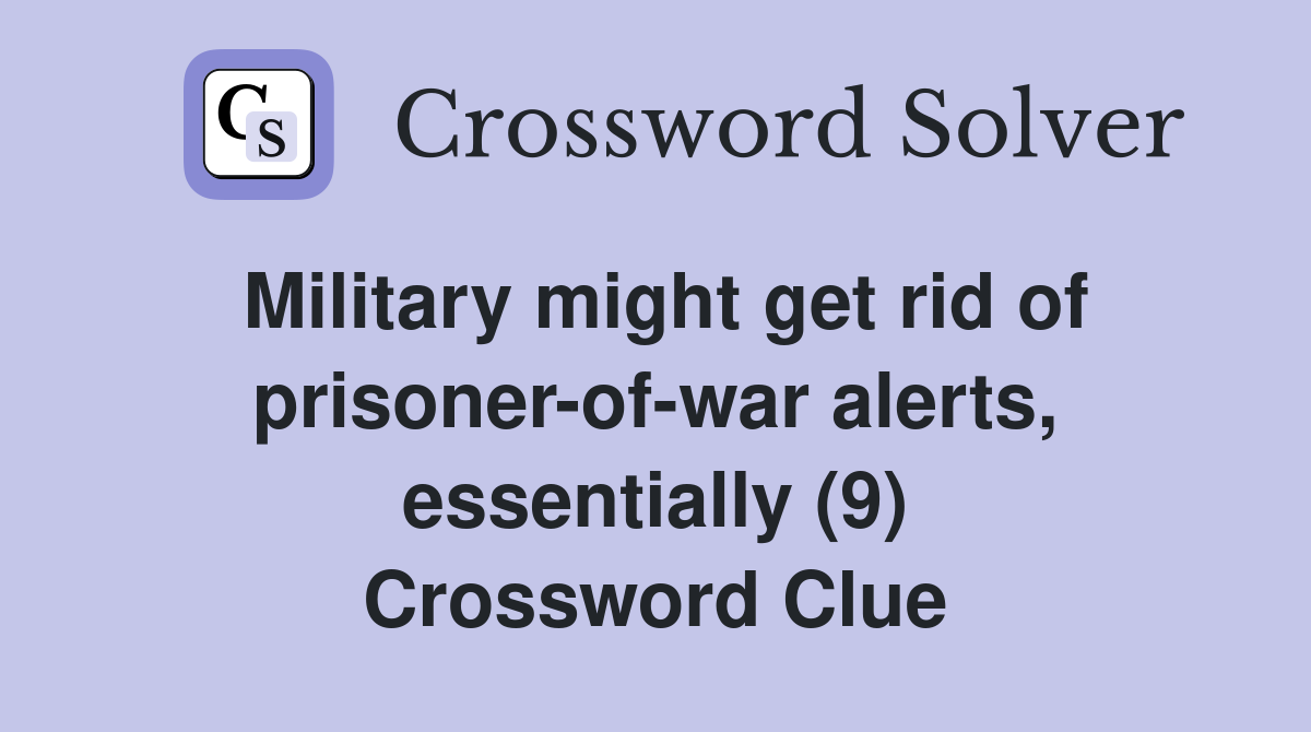 Military might get rid of prisoner-of-war alerts, essentially (9) Crossword Clue