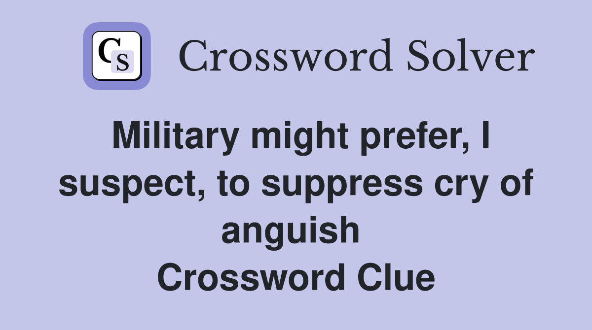 Military might prefer, I suspect, to suppress cry of anguish  Crossword Clue