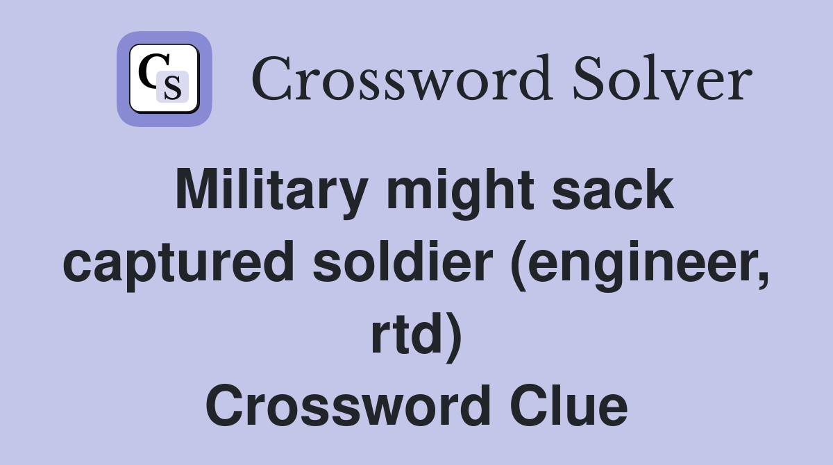 Military might sack captured soldier (engineer, rtd) Crossword Clue