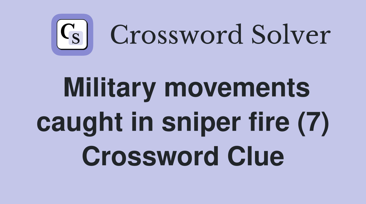 Military movements caught in sniper fire (7) Crossword Clue
