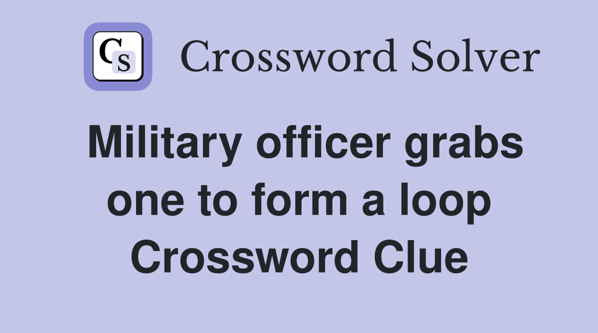 Military officer grabs one to form a loop Crossword Clue