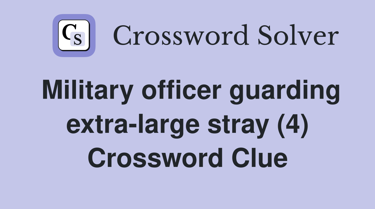 Military officer guarding extra-large stray (4) Crossword Clue