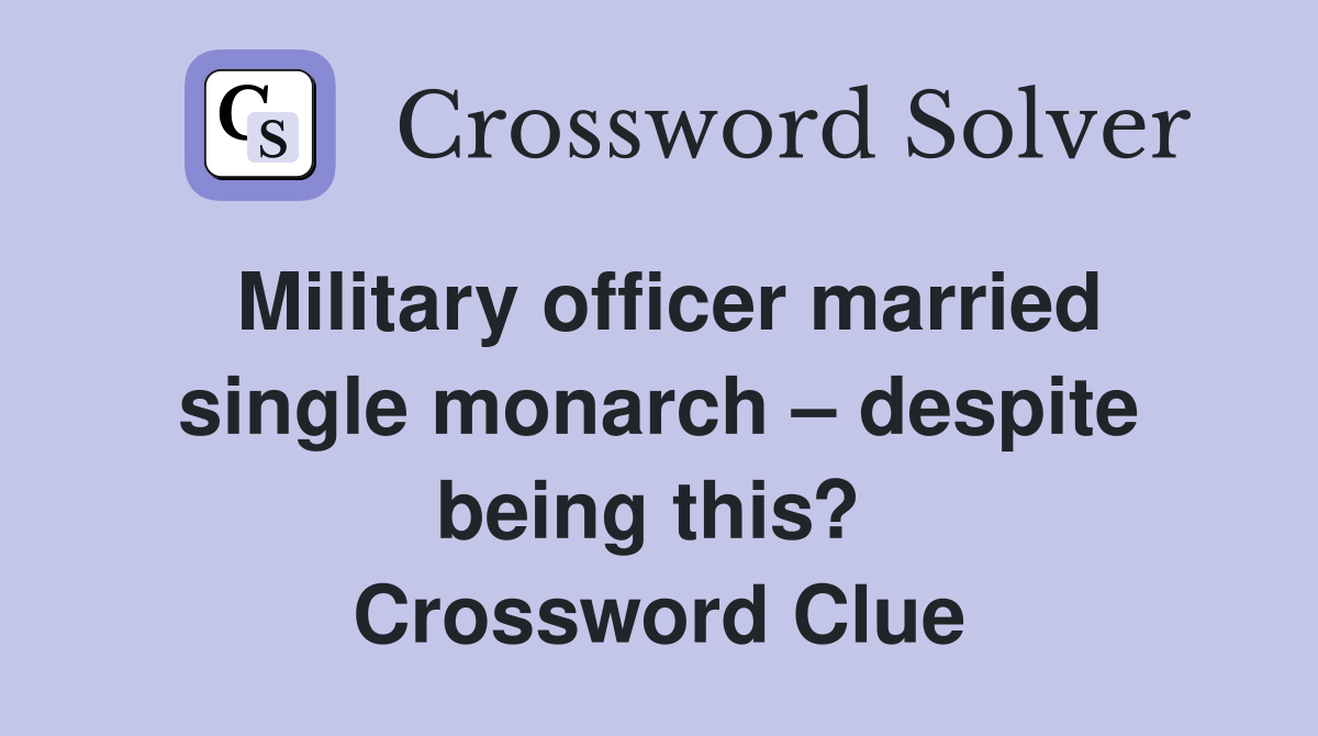 Military officer married single monarch – despite being this?  Crossword Clue