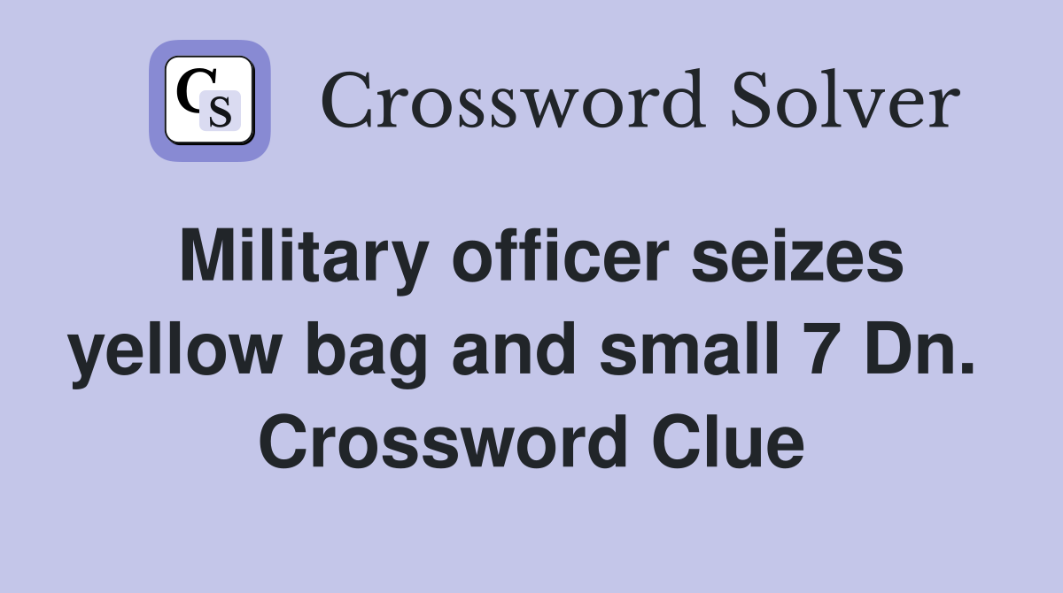 Military officer seizes yellow bag and small 7 Dn.  Crossword Clue