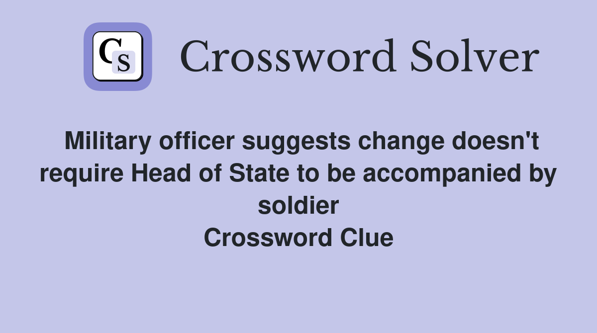Military officer suggests change doesn't require Head of State to be accompanied by soldier Crossword Clue