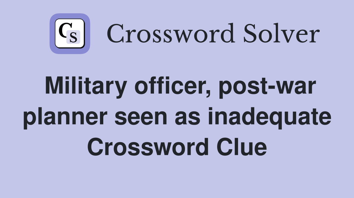 Military officer, post-war planner seen as inadequate Crossword Clue