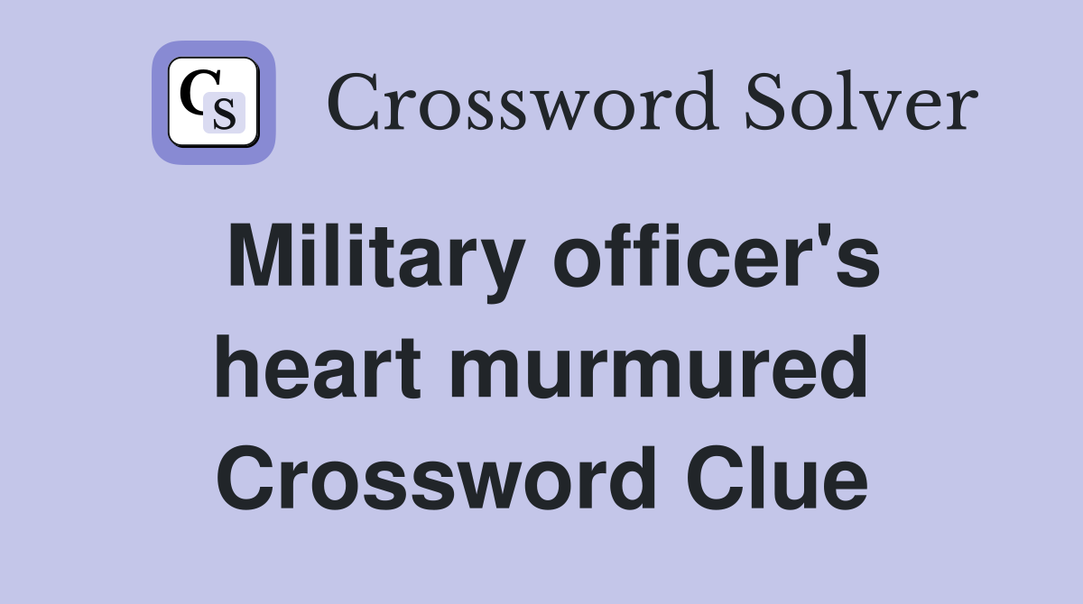 Military officer's heart murmured Crossword Clue