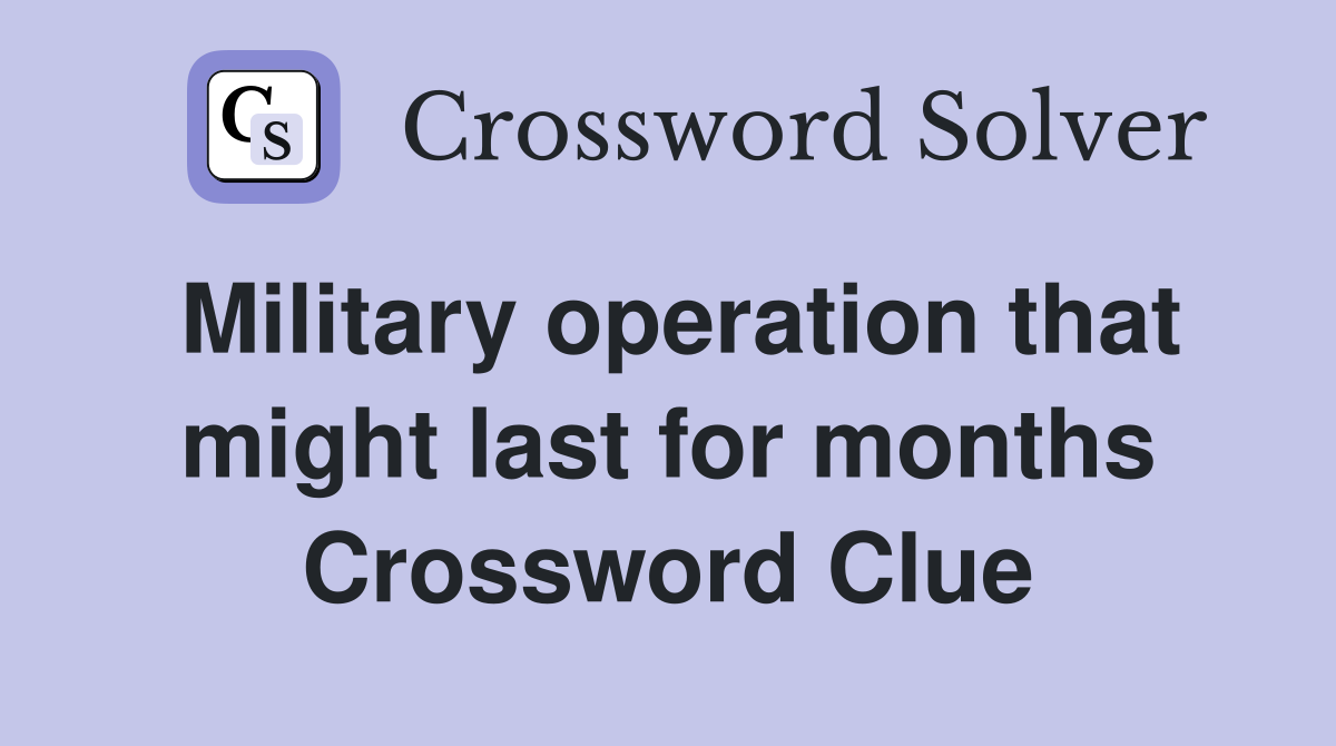 Military operation that might last for months Crossword Clue