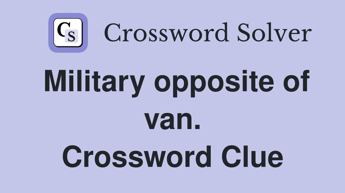 Military opposite of van. Crossword Clue