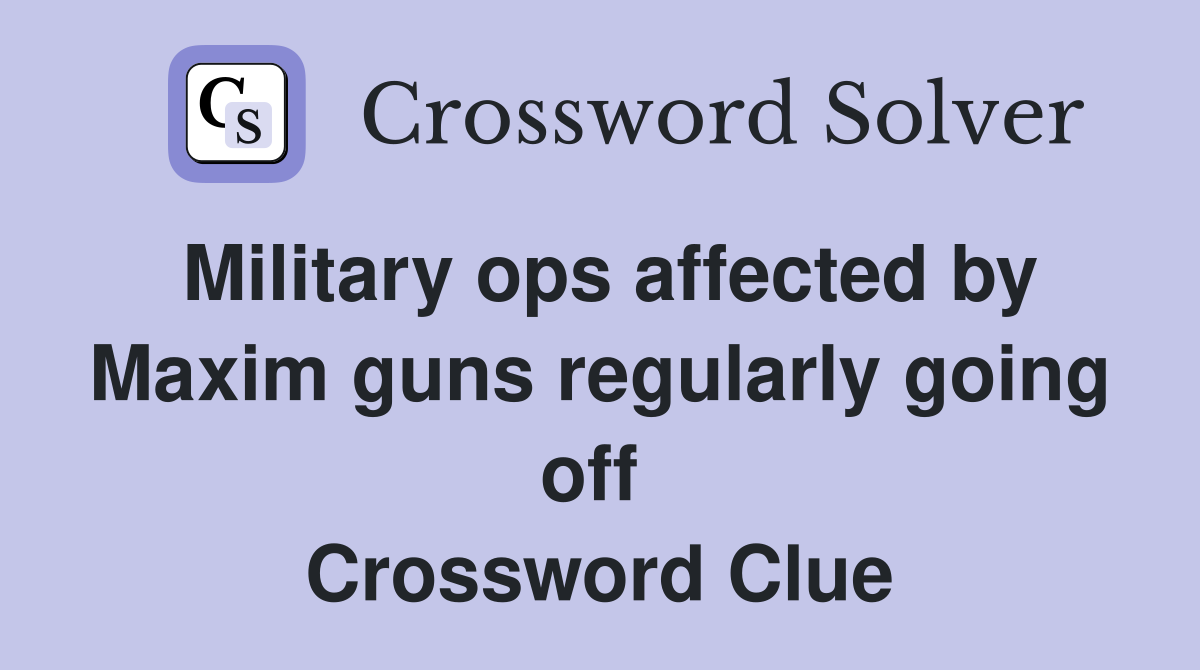 Military ops affected by Maxim guns regularly going off  Crossword Clue