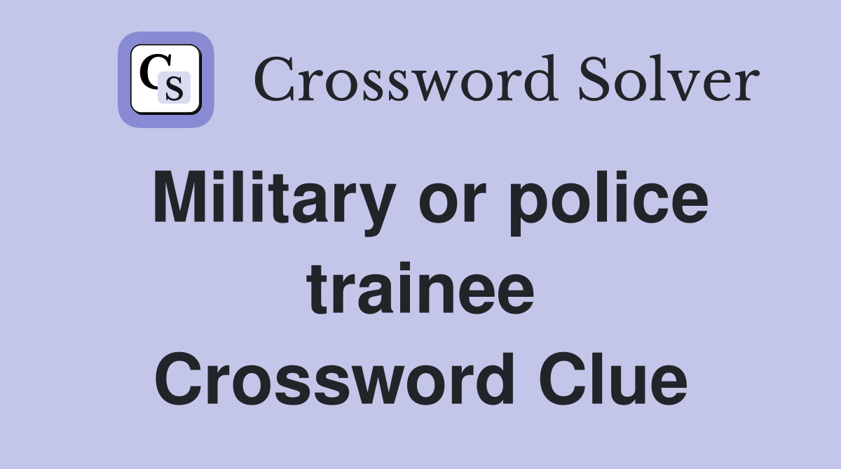 Military or police trainee Crossword Clue