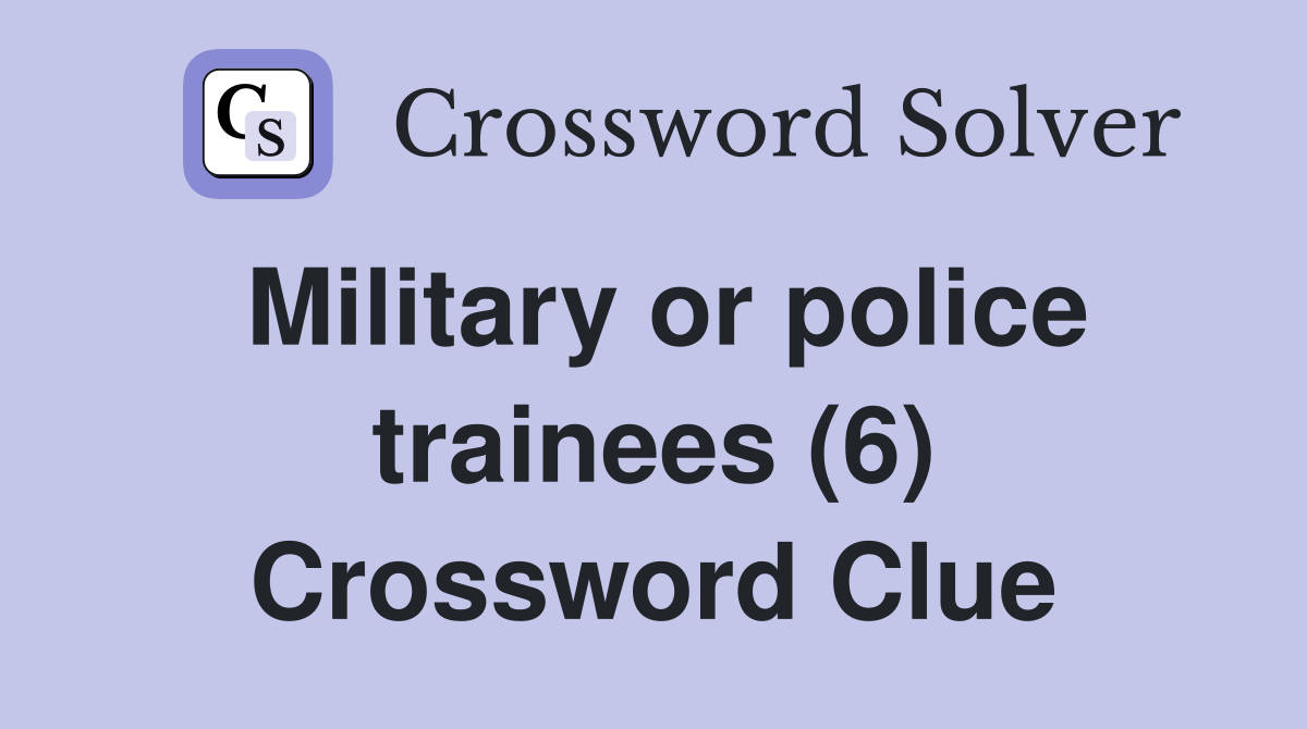 Military or police trainees (6) Crossword Clue