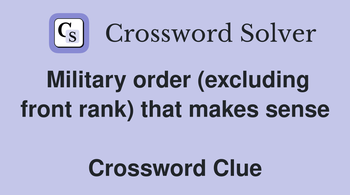 Military order (excluding front rank) that makes sense  Crossword Clue