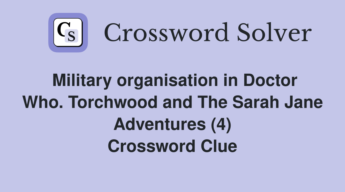 Military organisation in Doctor Who. Torchwood and The Sarah Jane Adventures (4) Crossword Clue
