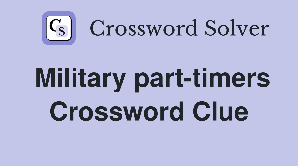 Military part-timers Crossword Clue