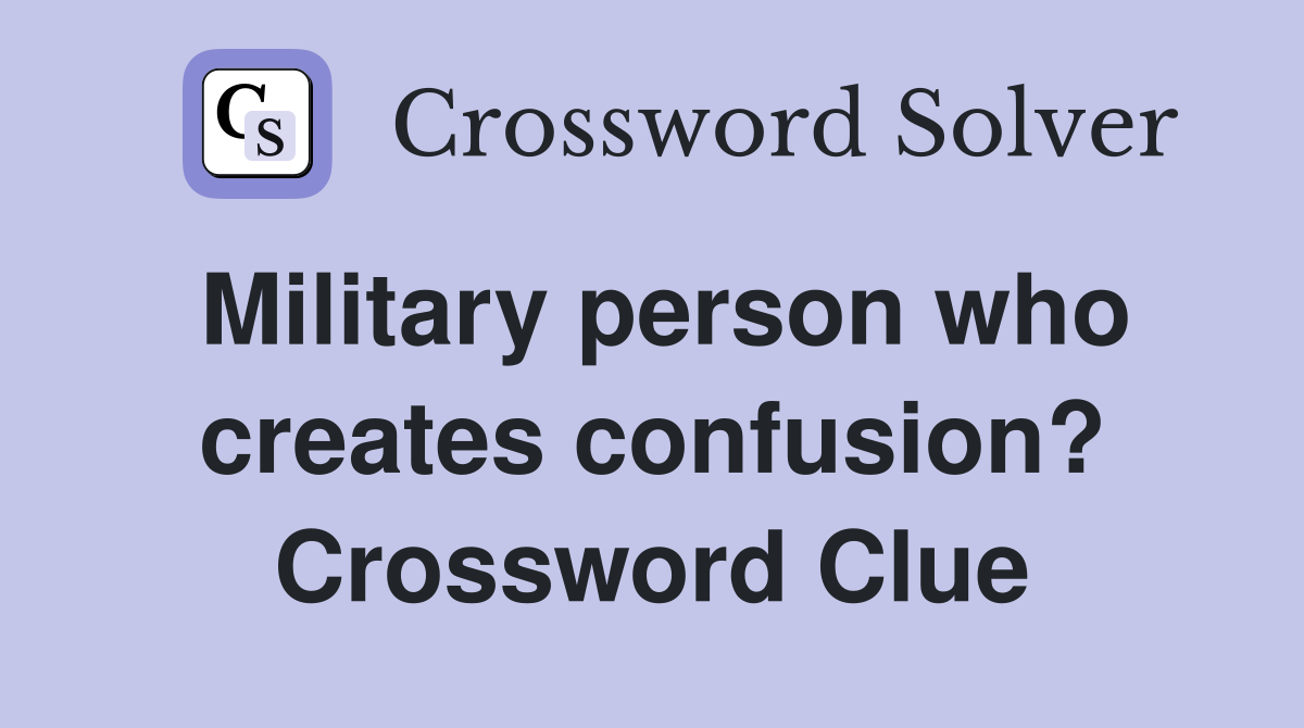 Military person who creates confusion? Crossword Clue