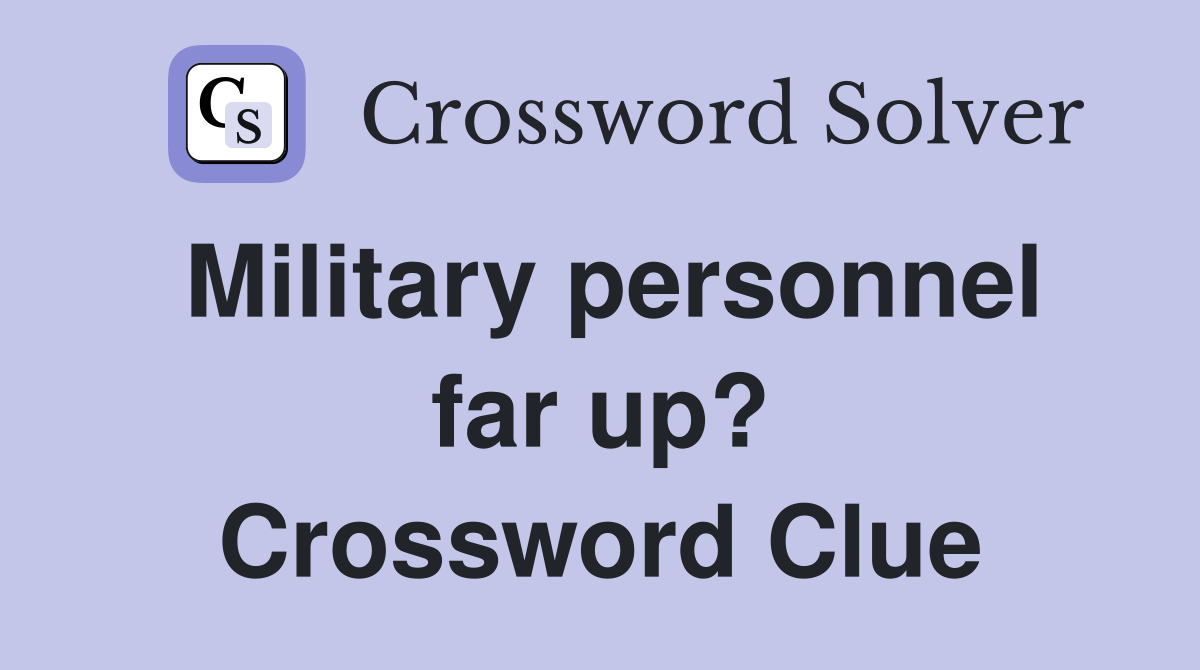 Military personnel far up? Crossword Clue