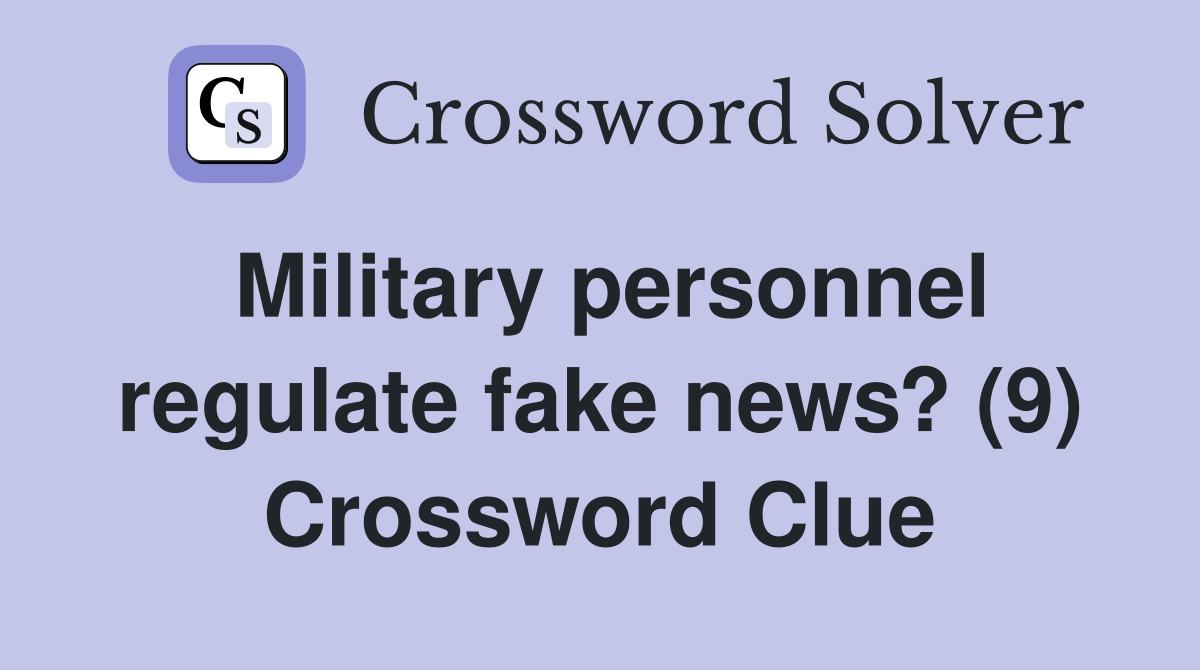 Military personnel regulate fake news? (9) Crossword Clue
