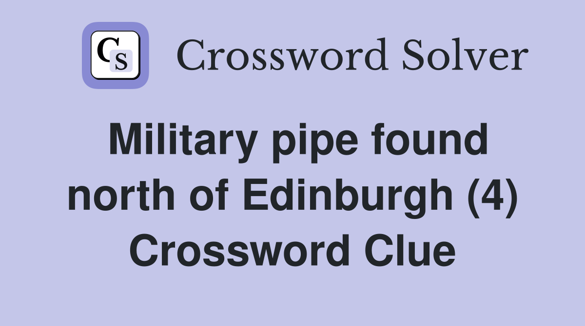 Military pipe found north of Edinburgh (4) Crossword Clue